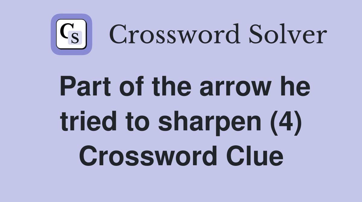 Part of the arrow he tried to sharpen (4) Crossword Clue Answers